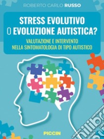 Stress evolutivo o evoluzione autistica? Valutazione e intervento nella sintomatologia di tipo autistico libro di Russo Roberto Carlo