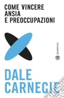 Come vincere ansia e preoccupazioni libro di Carnegie Dale