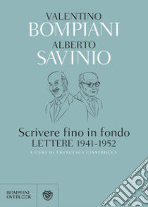 Scrivere fino in fondo. Lettere 1941-1952 libro di Bompiani Valentino; Savinio Alberto; Cianfrocca Francesca (cur.)