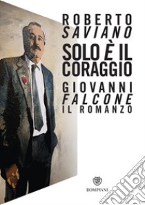 Solo è il coraggio. Giovanni Falcone, il romanzo libro di Saviano Roberto