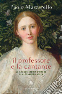 Il professore e la cantante. La grande storia d'amore di Alessandro Volta libro di Mazzarello Paolo