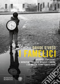 I famelici. Sacrifici, espedienti e intrepide prodezze di gente comune, e di noi che siamo venuti dopo libro di D'Urso Davide