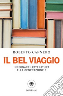 Il bel viaggio. Insegnare letteratura alla generazione Z libro di Carnero Roberto