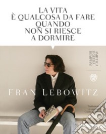 La vita è qualcosa da fare quando non si riesce a dormire libro di Lebowitz Fran