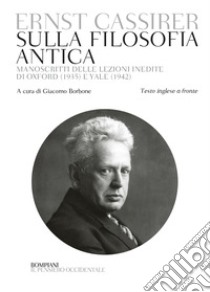 Sulla filosofia antica. Manoscritti delle lezioni inedite di Oxford (1935) e Yale (1942). Testo inglese a fronte libro di Cassirer Ernst; Borbone G. (cur.)