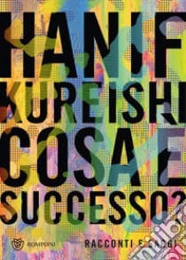 Cosa è successo? Racconti e saggi libro di Kureishi Hanif