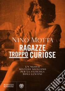 Ragazze troppo curiose. Un nuovo mistero siciliano per la filologa Rosa Lentini libro di Motta Nino