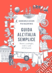 Guida all'Italia semplice. Mostri, casalinghe, venti e santi del bel paese. Ediz. a colori libro di Ascari Giancarlo; Valentinis Pia