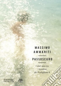 Passoscuro. I miei anni tra i bambini del Padiglione 8 libro di Ammaniti Massimo