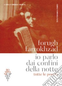 Io parlo dai confini della notte. Tutte le poesie. Testo persiano a fronte libro di Farrokhzad Forugh; Ingenito D. (cur.)