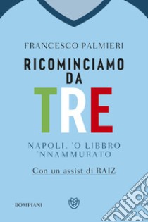 Ricominciamo da tre. Napoli, 'o libbro 'nnamurato' libro di Palmieri Francesco