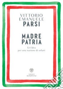 Madre patria. Un'idea per una nazione di orfani libro di Parsi Vittorio Emanuele