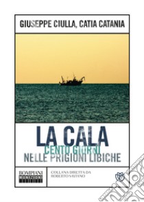 La Cala. Cento giorni nelle prigioni libiche libro di Ciulla Giuseppe; Catania Catia