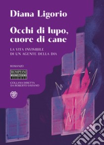 Occhi di lupo, cuore di cane. La vita invisibile di un agente della DIA libro di Ligorio Diana