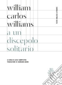 A un discepolo solitario. Testo inglese a fronte. Ediz. bilingue libro di Williams William Carlos; Sampietro L. (cur.)