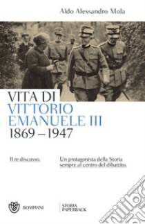 Vita di Vittorio Emanuele III. (1869-1947). Il re discusso libro di Mola Aldo A.