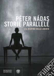 Storie parallele. Vol. 3: Il respiro della libertà libro di Nádas Péter