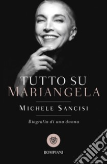 Tutto su Mariangela. Biografia di una donna libro di Sancisi Michele