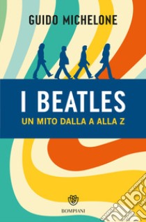 I Beatles. Un mito dalla A alla Z libro di Michelone Guido