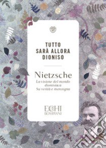 Tutto sarà allora Dioniso. La visione del mondo dionisiaca. Verità e menzogna libro di Nietzsche Friedrich; Accendere P. D. (cur.)