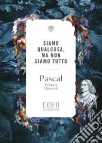 Siamo qualcosa ma non siamo tutto. Pensieri. Opuscoli libro di Pascal Blaise; Accendere P. D. (cur.)