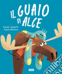 Il guaio di Alce. Ediz. a colori libro di Gobbetti Claudio; Nikolova Diyana