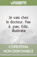 Je vais chez le docteur. Pas à  pas. Ediz. illustrata libro di Pesavento Giulia