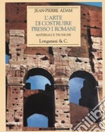 L'arte di costruire presso i romani. Materiali e tecniche. Ediz. illustrata libro di Adam Jean-Pierre