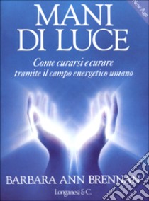 Mani di luce. Come curarsi e curare tramite il campo energetico umano libro di Brennan Barbara A.