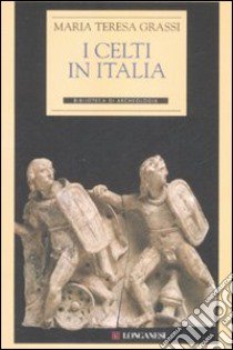 I Celti in Italia libro di Grassi Maria Teresa