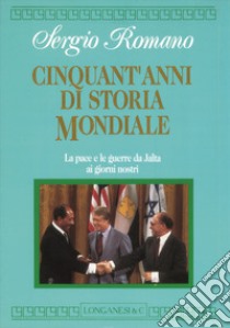 Cinquant'anni di storia mondiale. La pace e le guerre da Yalta ai giorni nostri libro di Romano Sergio