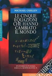 Le cinque equazioni che hanno cambiato il mondo. Potere e poesia della matematica libro di Guillen Michael