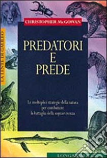 Predatori e prede. Le molteplici strategie della natura per combattere la battaglia della sopravvivenza libro di McGowan Christopher