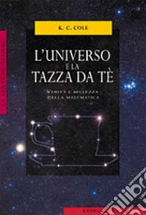 L'universo e la tazza da tè. Verità e bellezza della matematica libro di Cole K. C.