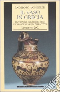 Il vaso in Grecia. Produzione, commercio e uso degli antichi vasi in terracotta libro di Scheibler Ingeborg