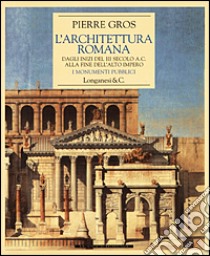 L'architettura romana. Dagli inizi del III secolo a. C. alla fine dell'alto impero. I monumenti pubblici libro di Gros Pierre