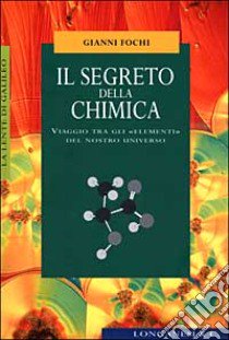 Il segreto della chimica. Viaggio tra gli «elementi» del nostro universo libro di Fochi Gianni