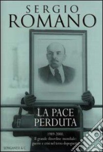 La pace perduta 1989-2000. Il grande disordine mondiale: guerre e crisi nel terzo dopoguerra libro di Romano Sergio