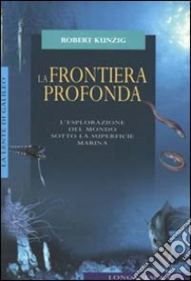 La frontiera profonda. L'esplorazione del mondo sotto la superficie marina libro di Kunzig Robert