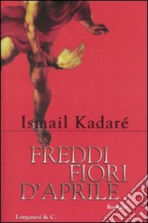 Freddi fiori d'aprile libro di Kadaré Ismail