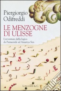 Le menzogne di Ulisse. L'avventura della logica da Parmenide ad Amartya Sen libro di Odifreddi Piergiorgio