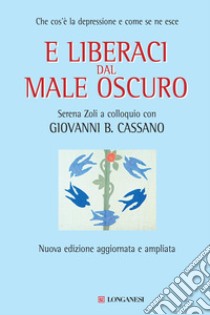 E liberaci dal male oscuro. Che cos'è la depressione e come se ne esce libro di Cassano Giovanni B.; Zoli Serena