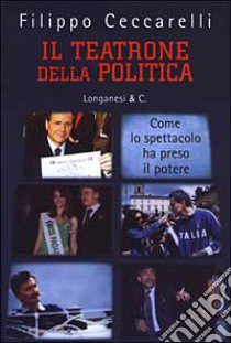 Il teatrone della politica. Come lo spettacolo ha preso il potere libro di Ceccarelli Filippo