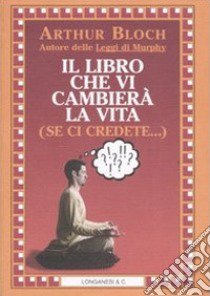 Il libro che vi cambierà la vita (se ci credete...) libro di Bloch Arthur