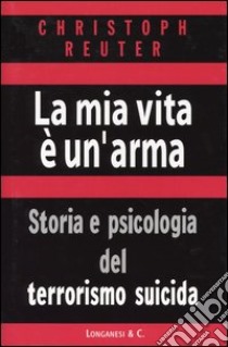 La mia vita è un'arma. Storia e psicologia del terrorismo suicida libro di Reuter Christoph