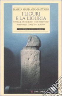 I liguri e la Liguria. Storia e archeologia di un territorio prima della conquista romana. Ediz. illustrata libro di Giannattasio Bianca M.