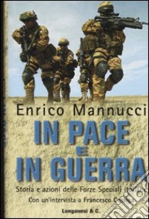 In pace e in guerra. Storia e azioni delle Forze Speciali italiane libro di Mannucci Enrico