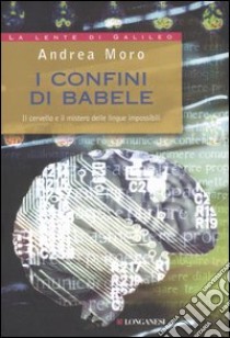 I confini di Babele. Il cervello e il mistero delle lingue impossibili libro di Moro Andrea