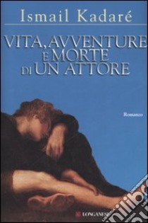 Vita, avventure e morte di un attore libro di Kadaré Ismail