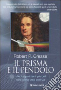 Il prisma e il pendolo. I dieci esperimenti più belli nella storia della scienza. Ediz. illustrata libro di Crease Robert P.